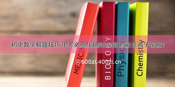 初中数学解题技巧 中考必刷压轴题30道 抓紧让孩子掌握！