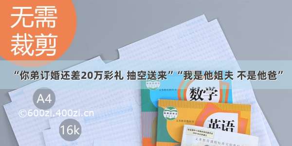 “你弟订婚还差20万彩礼 抽空送来”“我是他姐夫 不是他爸”