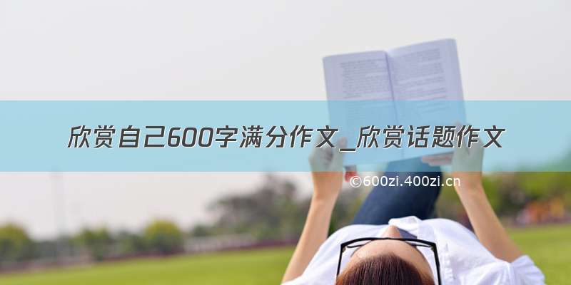 欣赏自己600字满分作文_欣赏话题作文