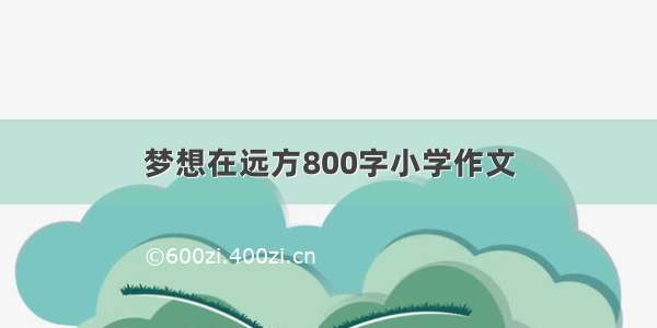 梦想在远方800字小学作文