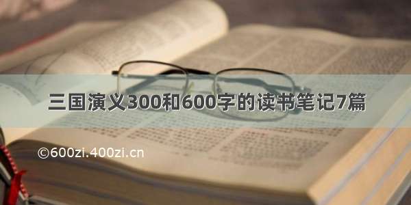 三国演义300和600字的读书笔记7篇