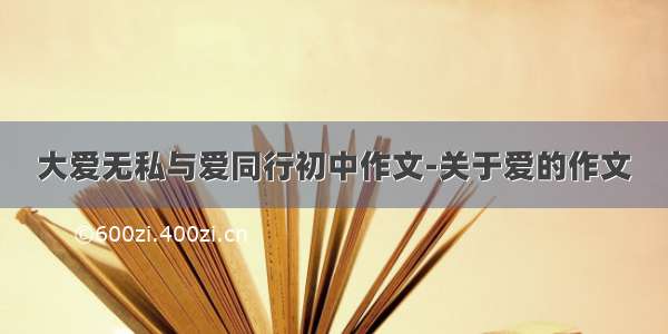 大爱无私与爱同行初中作文-关于爱的作文