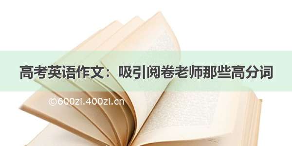 高考英语作文：吸引阅卷老师那些高分词