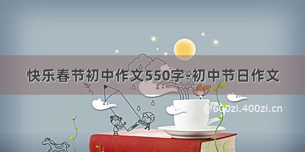 快乐春节初中作文550字-初中节日作文