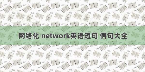 网络化 network英语短句 例句大全