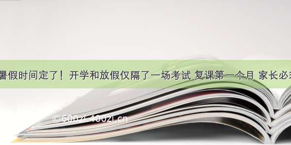 中小学暑假时间定了！开学和放假仅隔了一场考试 复课第一个月 家长必须重视…