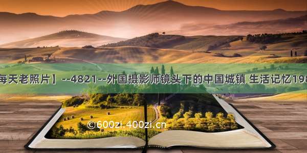 【每天老照片】--4821--外国摄影师镜头下的中国城镇 生活记忆1982年