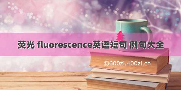 荧光 fluorescence英语短句 例句大全