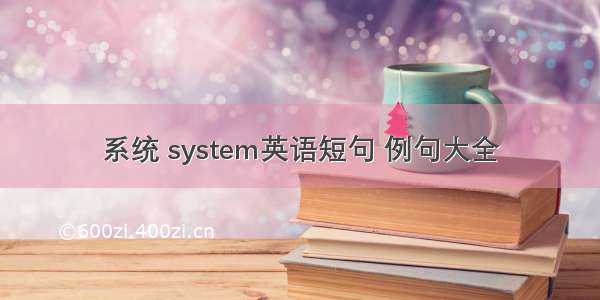 系统 system英语短句 例句大全