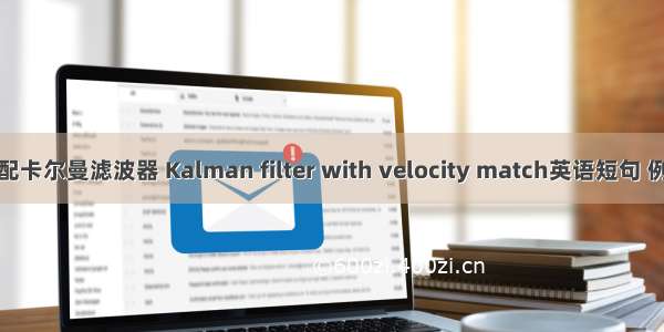 速度匹配卡尔曼滤波器 Kalman filter with velocity match英语短句 例句大全
