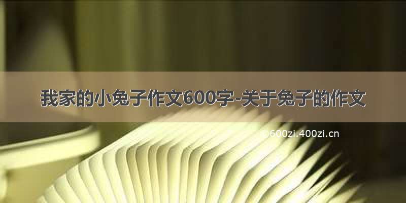 我家的小兔子作文600字-关于兔子的作文