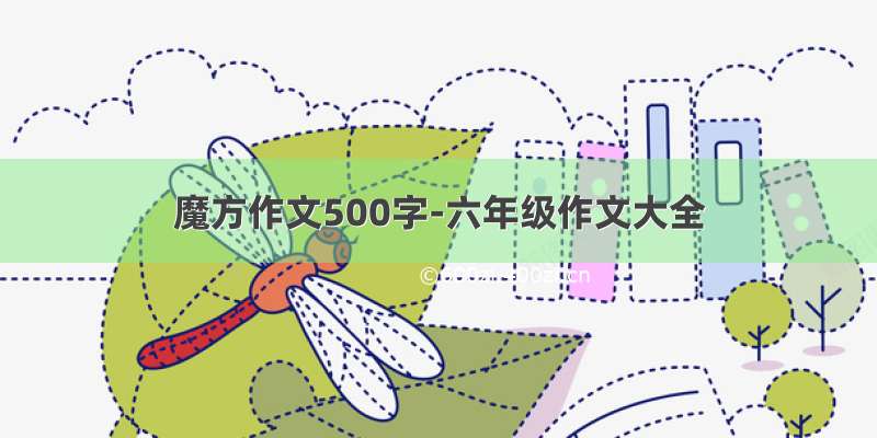 魔方作文500字-六年级作文大全