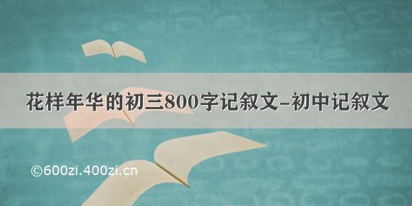 花样年华的初三800字记叙文-初中记叙文