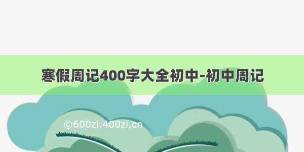 寒假周记400字大全初中-初中周记