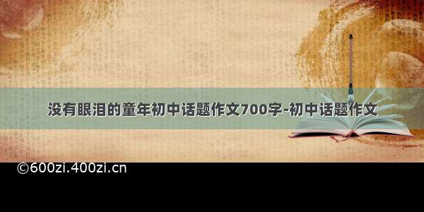 没有眼泪的童年初中话题作文700字-初中话题作文