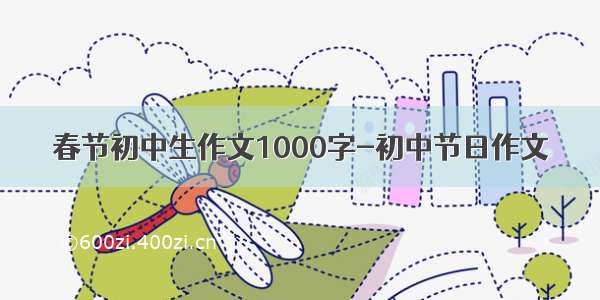 春节初中生作文1000字-初中节日作文