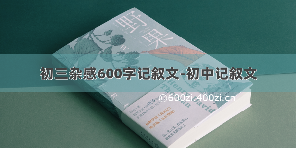 初三杂感600字记叙文-初中记叙文