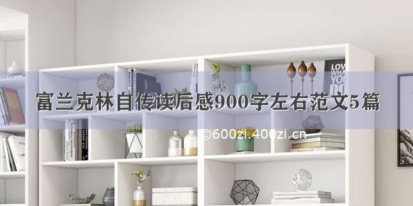 富兰克林自传读后感900字左右范文5篇