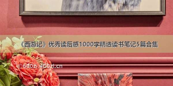 《西游记》优秀读后感1000字精选读书笔记5篇合集