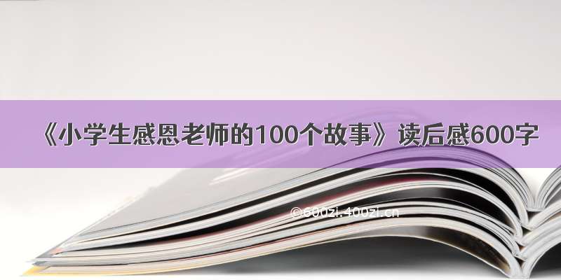 《小学生感恩老师的100个故事》读后感600字