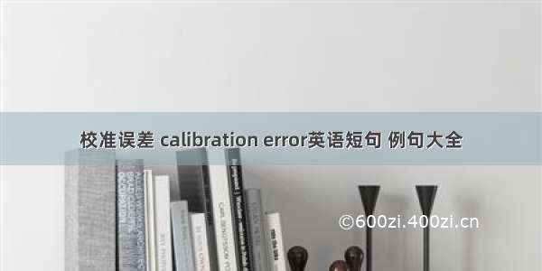 校准误差 calibration error英语短句 例句大全