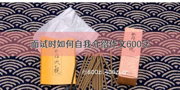 面试时如何自我介绍作文600字