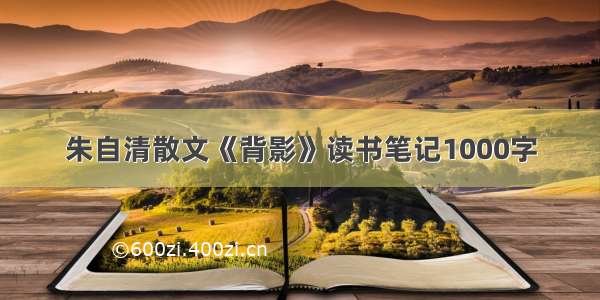 朱自清散文《背影》读书笔记1000字