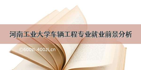 河南工业大学车辆工程专业就业前景分析