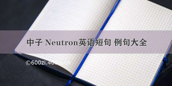 中子 Neutron英语短句 例句大全