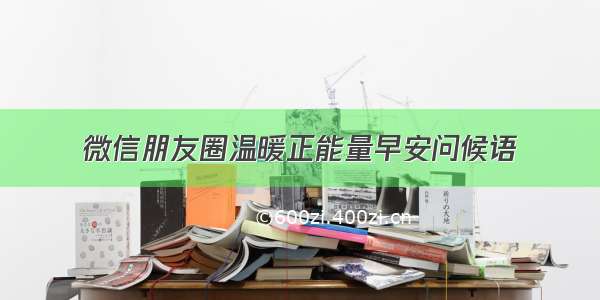 微信朋友圈温暖正能量早安问候语