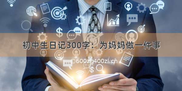 初中生日记300字：为妈妈做一件事