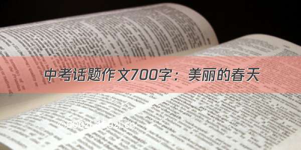 中考话题作文700字：美丽的春天