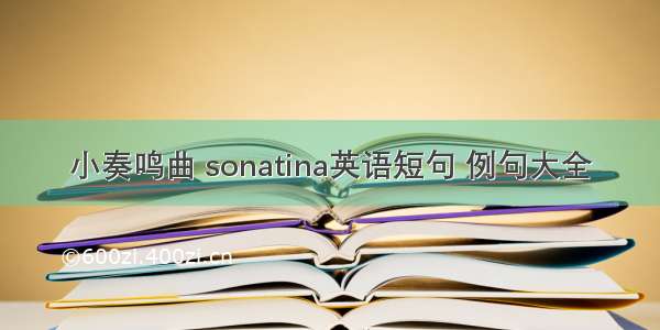 小奏鸣曲 sonatina英语短句 例句大全