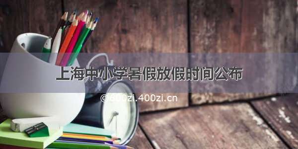 上海中小学暑假放假时间公布