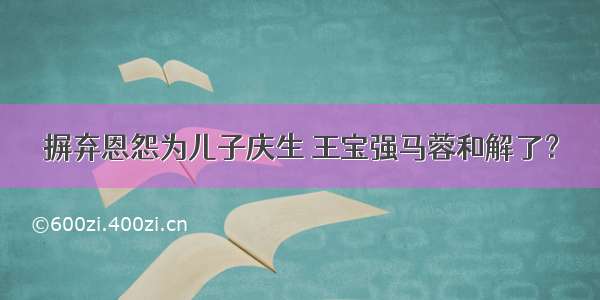 摒弃恩怨为儿子庆生 王宝强马蓉和解了？