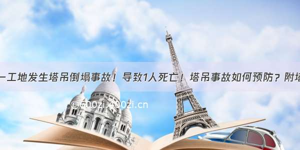 突发！宣城一工地发生塔吊倒塌事故！导致1人死亡！塔吊事故如何预防？附塔吊安全常识