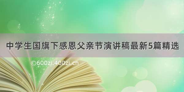 中学生国旗下感恩父亲节演讲稿最新5篇精选