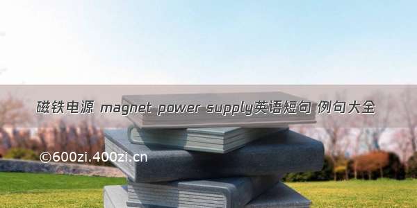 磁铁电源 magnet power supply英语短句 例句大全