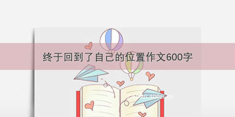 终于回到了自己的位置作文600字