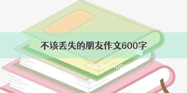 不该丢失的朋友作文600字