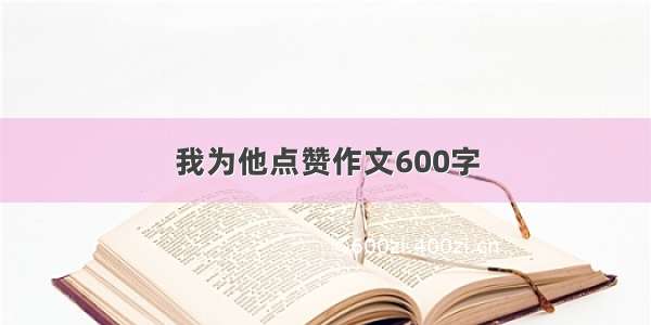 我为他点赞作文600字