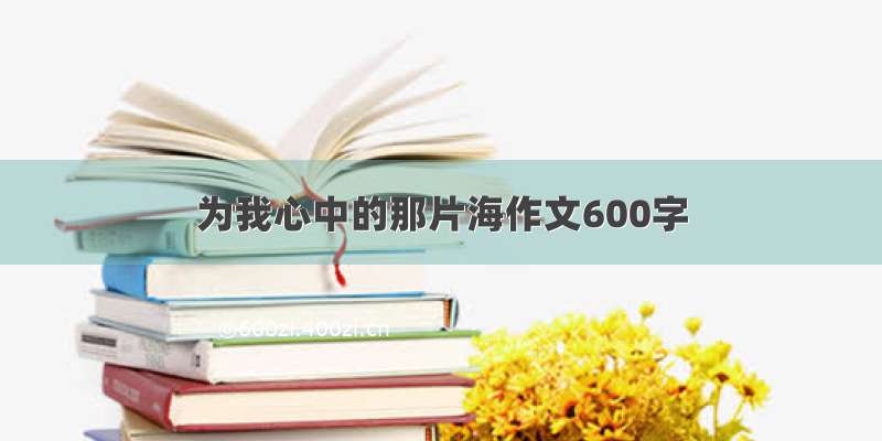 为我心中的那片海作文600字