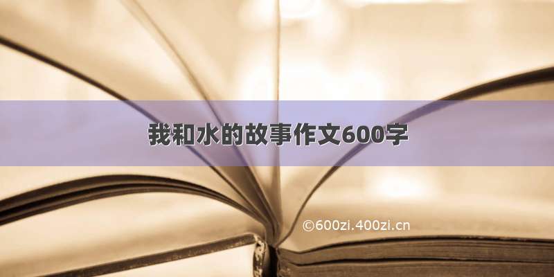 我和水的故事作文600字