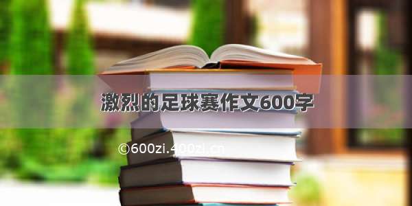 激烈的足球赛作文600字