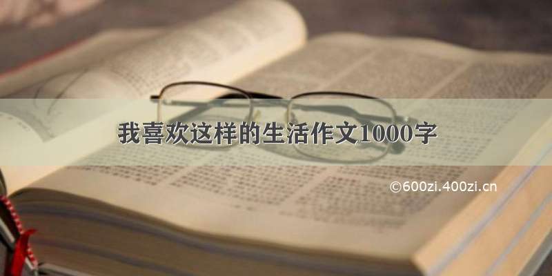 我喜欢这样的生活作文1000字