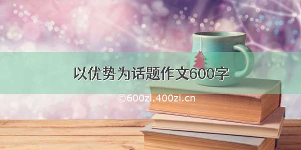 以优势为话题作文600字