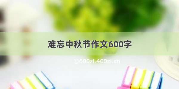 难忘中秋节作文600字