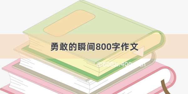 勇敢的瞬间800字作文