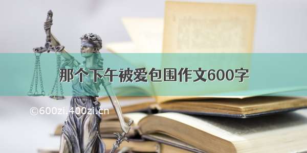 那个下午被爱包围作文600字