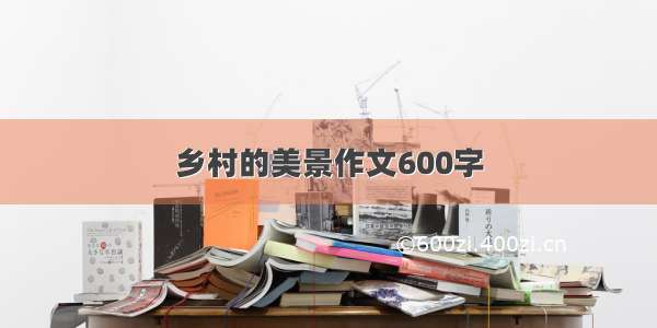 乡村的美景作文600字